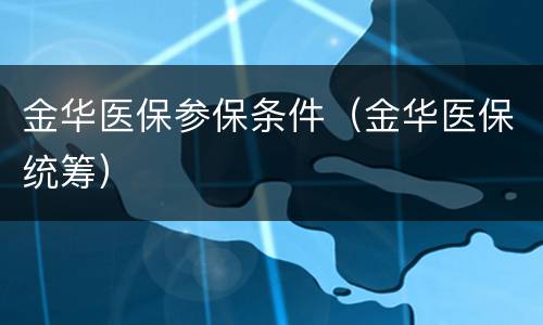 金华医保参保条件（金华医保统筹）