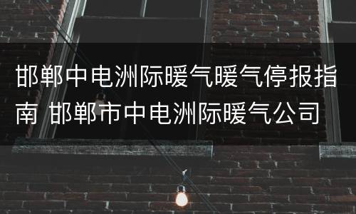 邯郸中电洲际暖气暖气停报指南 邯郸市中电洲际暖气公司