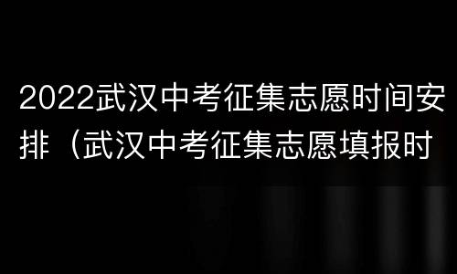 2022武汉中考征集志愿时间安排（武汉中考征集志愿填报时间）