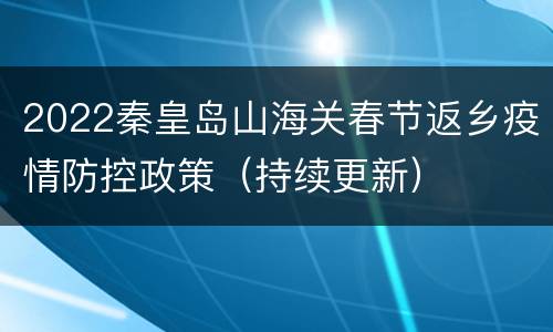 2022秦皇岛山海关春节返乡疫情防控政策（持续更新）