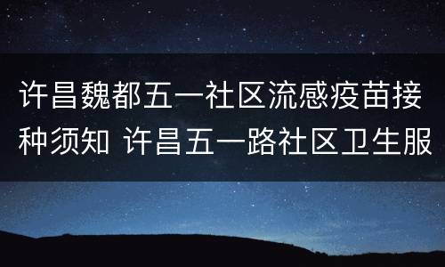 许昌魏都五一社区流感疫苗接种须知 许昌五一路社区卫生服务预防接种