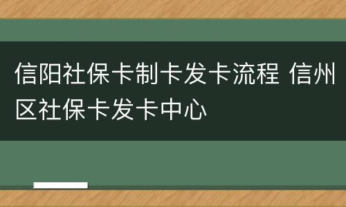 信阳社保卡制卡发卡流程 信州区社保卡发卡中心