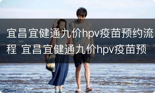 宜昌宜健通九价hpv疫苗预约流程 宜昌宜健通九价hpv疫苗预约流程表