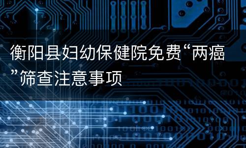 衡阳县妇幼保健院免费“两癌”筛查注意事项