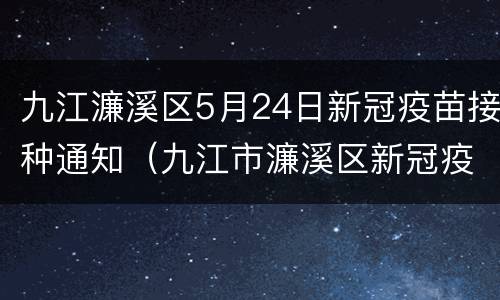 九江濂溪区5月24日新冠疫苗接种通知（九江市濂溪区新冠疫苗）