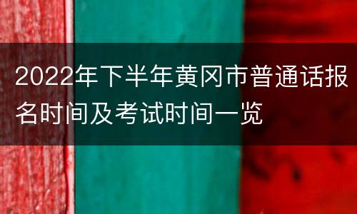 2022年下半年黄冈市普通话报名时间及考试时间一览