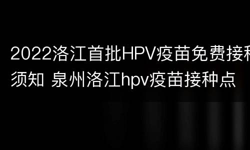 2022洛江首批HPV疫苗免费接种须知 泉州洛江hpv疫苗接种点