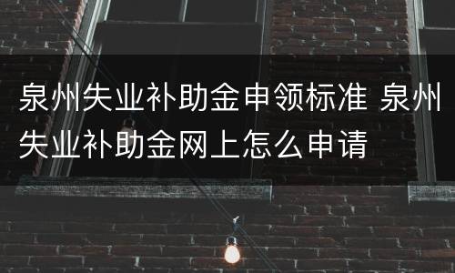 泉州失业补助金申领标准 泉州失业补助金网上怎么申请