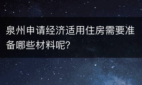 泉州申请经济适用住房需要准备哪些材料呢？