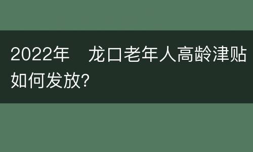 2022年​龙口老年人高龄津贴如何发放？
