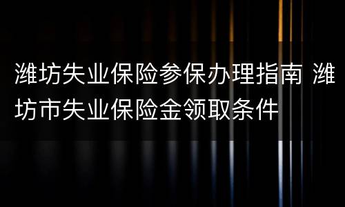 潍坊失业保险参保办理指南 潍坊市失业保险金领取条件
