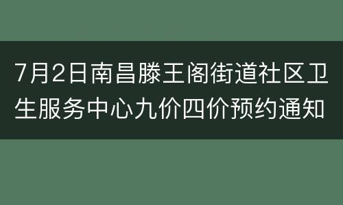 7月2日南昌滕王阁街道社区卫生服务中心九价四价预约通知