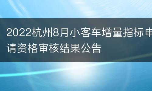 2022杭州8月小客车增量指标申请资格审核结果公告