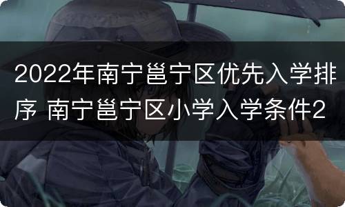 2022年南宁邕宁区优先入学排序 南宁邕宁区小学入学条件2020