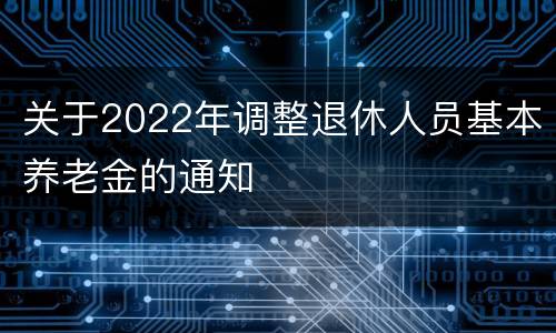 关于2022年调整退休人员基本养老金的通知