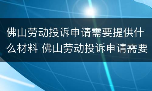 佛山劳动投诉申请需要提供什么材料 佛山劳动投诉申请需要提供什么材料呢