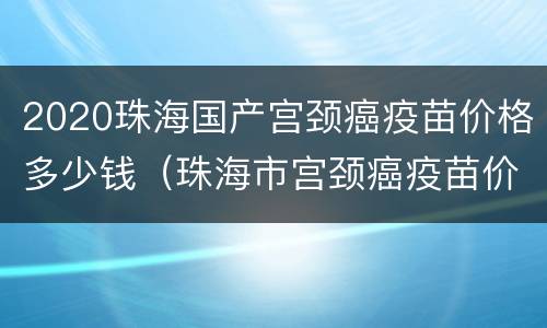 2020珠海国产宫颈癌疫苗价格多少钱（珠海市宫颈癌疫苗价格表）