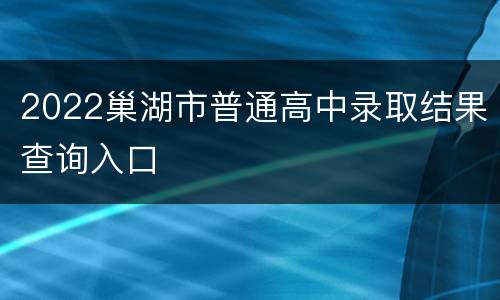 2022巢湖市普通高中录取结果查询入口
