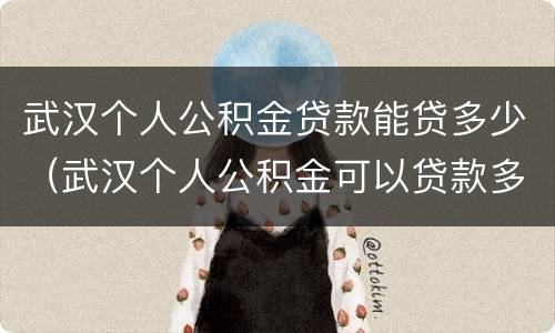 武汉个人公积金贷款能贷多少（武汉个人公积金可以贷款多少）