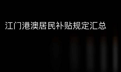 江门港澳居民补贴规定汇总