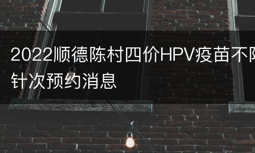 2022顺德陈村四价HPV疫苗不限针次预约消息