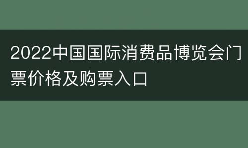 2022中国国际消费品博览会门票价格及购票入口