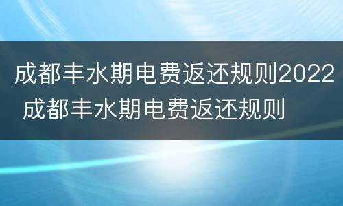 成都丰水期电费返还规则2022 成都丰水期电费返还规则