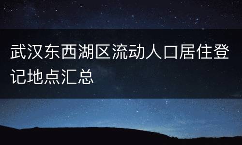 武汉东西湖区流动人口居住登记地点汇总
