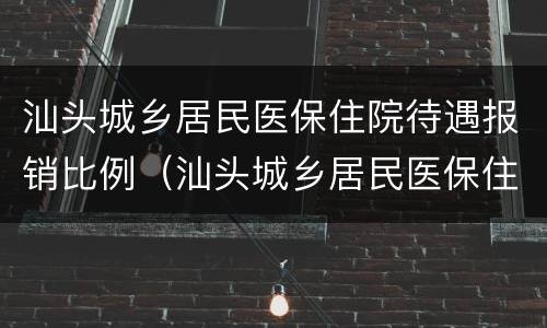 汕头城乡居民医保住院待遇报销比例（汕头城乡居民医保住院待遇报销比例表）