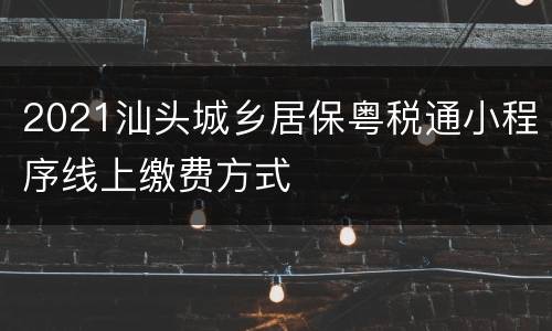 2021汕头城乡居保粤税通小程序线上缴费方式