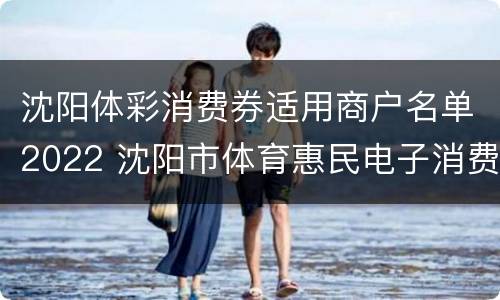 沈阳体彩消费券适用商户名单2022 沈阳市体育惠民电子消费券