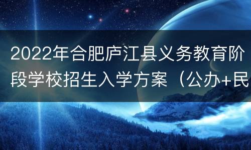 2022年合肥庐江县义务教育阶段学校招生入学方案（公办+民办）