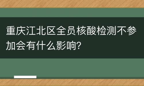 重庆江北区全员核酸检测不参加会有什么影响？