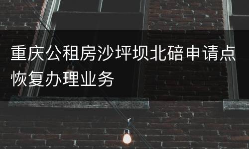 重庆公租房沙坪坝北碚申请点恢复办理业务