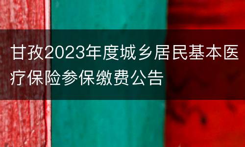 甘孜2023年度城乡居民基本医疗保险参保缴费公告