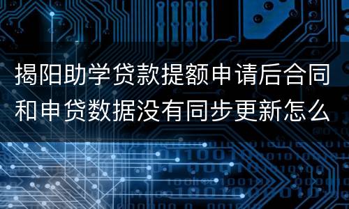 揭阳助学贷款提额申请后合同和申贷数据没有同步更新怎么办