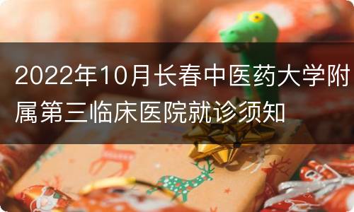 2022年10月长春中医药大学附属第三临床医院就诊须知