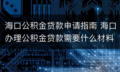 海口公积金贷款申请指南 海口办理公积金贷款需要什么材料