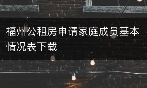 福州公租房申请家庭成员基本情况表下载