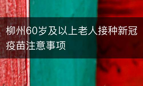 柳州60岁及以上老人接种新冠疫苗注意事项