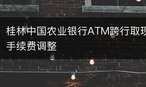 桂林中国农业银行ATM跨行取现手续费调整