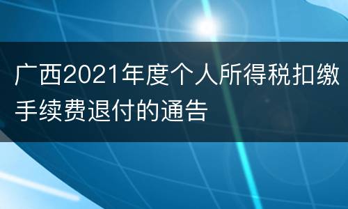广西2021年度个人所得税扣缴手续费退付的通告