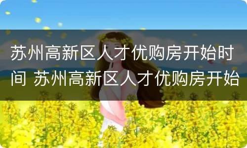 苏州高新区人才优购房开始时间 苏州高新区人才优购房开始时间是几点