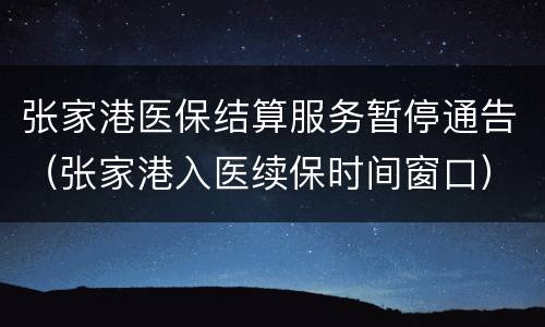 张家港医保结算服务暂停通告（张家港入医续保时间窗口）