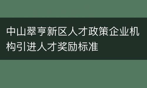 中山翠亨新区人才政策企业机构引进人才奖励标准