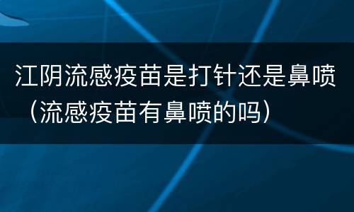 江阴流感疫苗是打针还是鼻喷（流感疫苗有鼻喷的吗）