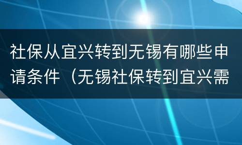 社保从宜兴转到无锡有哪些申请条件（无锡社保转到宜兴需要哪些手续）