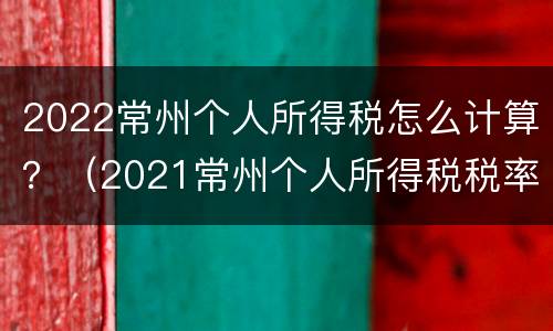 2022常州个人所得税怎么计算？（2021常州个人所得税税率）