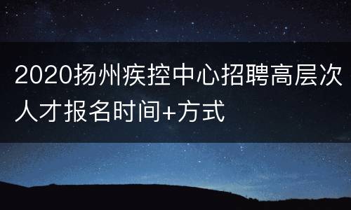 2020扬州疾控中心招聘高层次人才报名时间+方式
