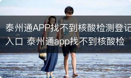 泰州通APP找不到核酸检测登记入口 泰州通app找不到核酸检测登记入口怎么办
